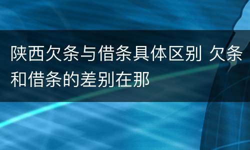 陕西欠条与借条具体区别 欠条和借条的差别在那