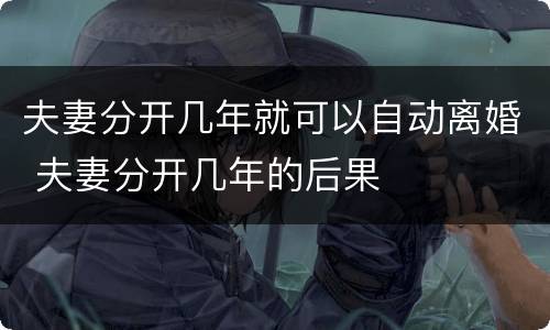 夫妻分开几年就可以自动离婚 夫妻分开几年的后果