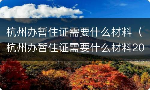 杭州办暂住证需要什么材料（杭州办暂住证需要什么材料2020）