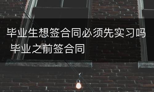 毕业生想签合同必须先实习吗 毕业之前签合同