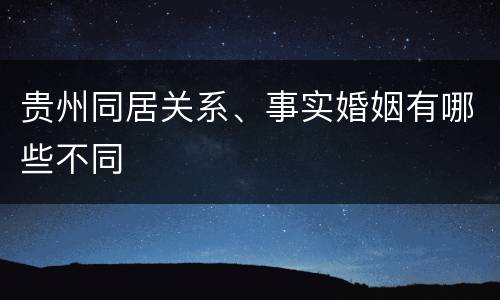 贵州同居关系、事实婚姻有哪些不同