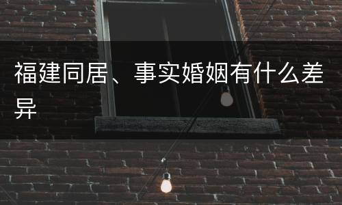 福建同居、事实婚姻有什么差异