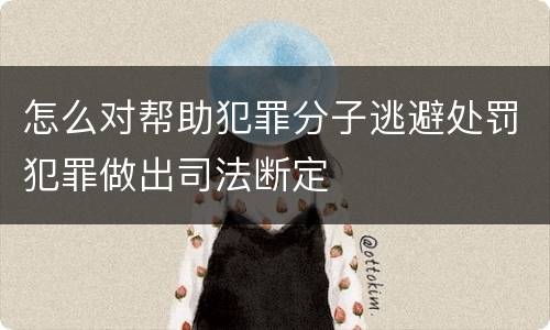 怎么对帮助犯罪分子逃避处罚犯罪做出司法断定