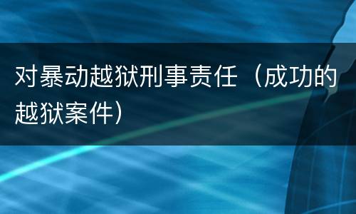 对暴动越狱刑事责任（成功的越狱案件）