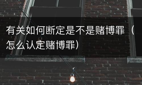 有关如何断定是不是赌博罪（怎么认定赌博罪）