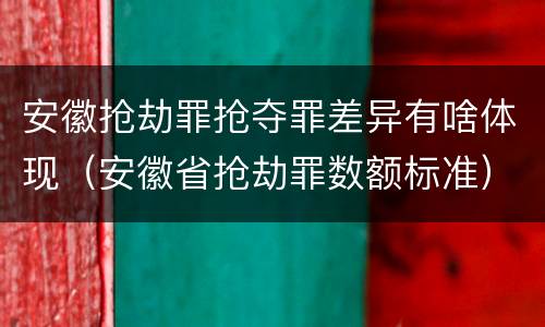 安徽抢劫罪抢夺罪差异有啥体现（安徽省抢劫罪数额标准）