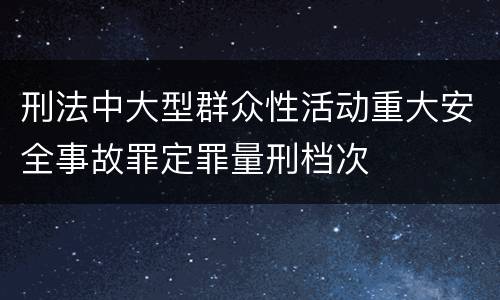 刑法中大型群众性活动重大安全事故罪定罪量刑档次