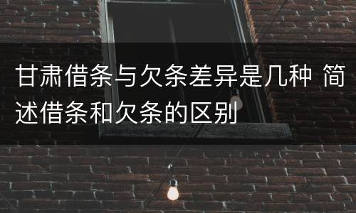 甘肃借条与欠条差异是几种 简述借条和欠条的区别
