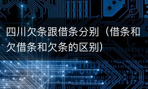 四川欠条跟借条分别（借条和欠借条和欠条的区别）