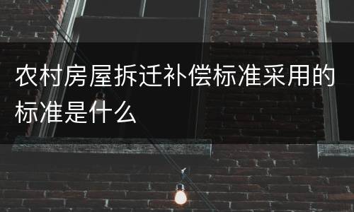 农村房屋拆迁补偿标准采用的标准是什么