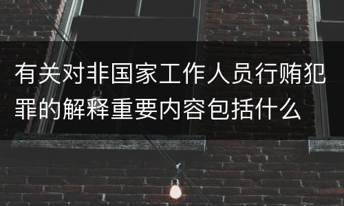 有关对非国家工作人员行贿犯罪的解释重要内容包括什么