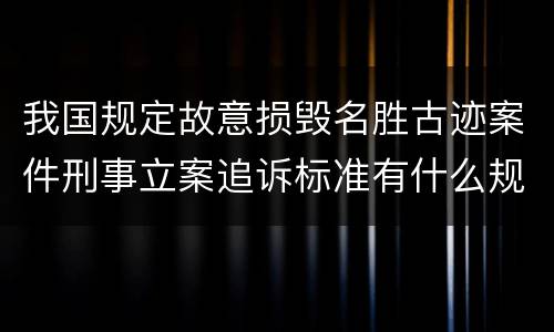 我国规定故意损毁名胜古迹案件刑事立案追诉标准有什么规定