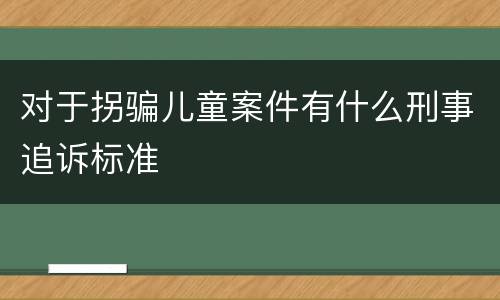 对于拐骗儿童案件有什么刑事追诉标准
