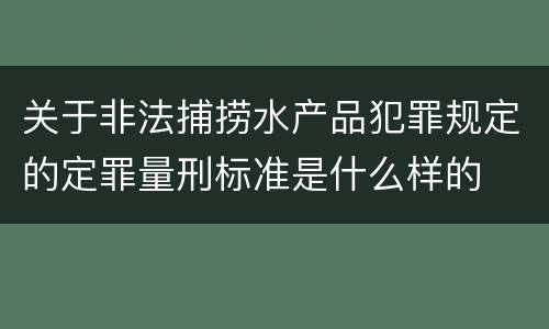 关于非法捕捞水产品犯罪规定的定罪量刑标准是什么样的