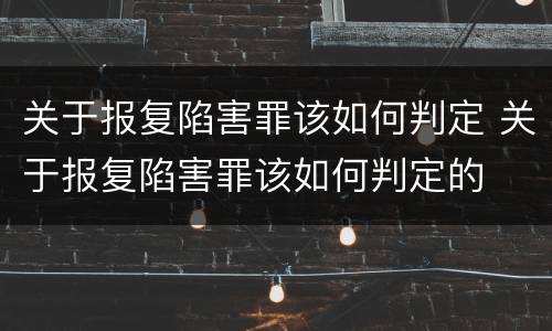 关于报复陷害罪该如何判定 关于报复陷害罪该如何判定的