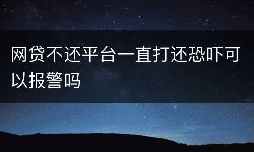 网贷不还平台一直打还恐吓可以报警吗