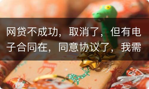 网贷不成功，取消了，但有电子合同在，同意协议了，我需要负法律责任吗