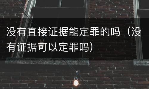 没有直接证据能定罪的吗（没有证据可以定罪吗）