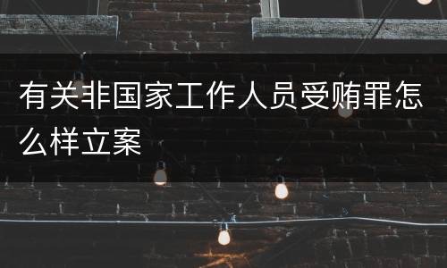 有关非国家工作人员受贿罪怎么样立案