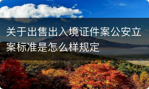 关于出售出入境证件案公安立案标准是怎么样规定