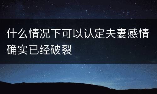 什么情况下可以认定夫妻感情确实已经破裂