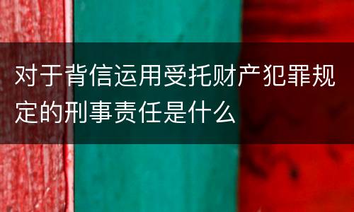 对于背信运用受托财产犯罪规定的刑事责任是什么