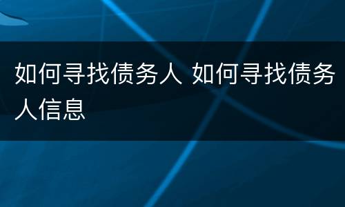 如何寻找债务人 如何寻找债务人信息