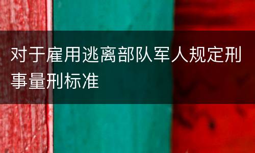 对于雇用逃离部队军人规定刑事量刑标准