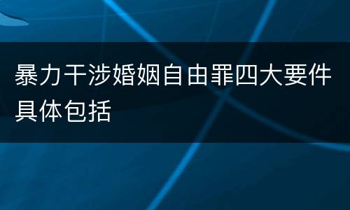 暴力干涉婚姻自由罪四大要件具体包括