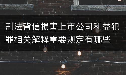 刑法背信损害上市公司利益犯罪相关解释重要规定有哪些