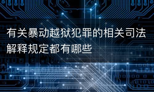 有关暴动越狱犯罪的相关司法解释规定都有哪些