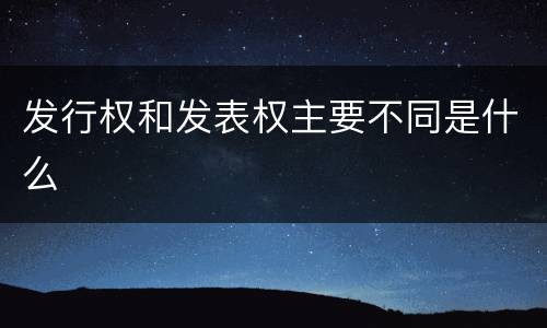 发行权和发表权主要不同是什么