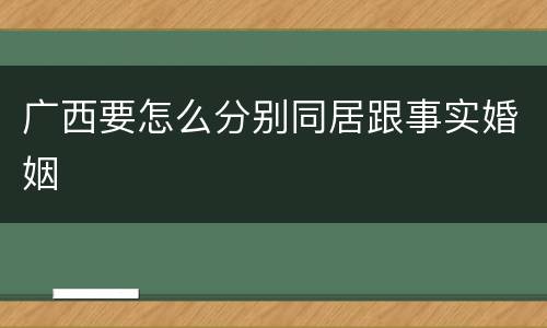 广西要怎么分别同居跟事实婚姻