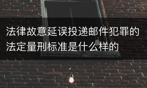 法律故意延误投递邮件犯罪的法定量刑标准是什么样的