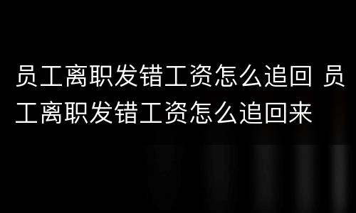 员工离职发错工资怎么追回 员工离职发错工资怎么追回来