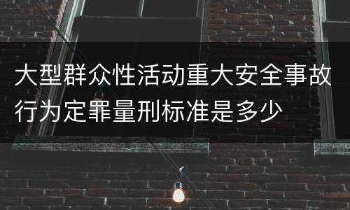 大型群众性活动重大安全事故行为定罪量刑标准是多少