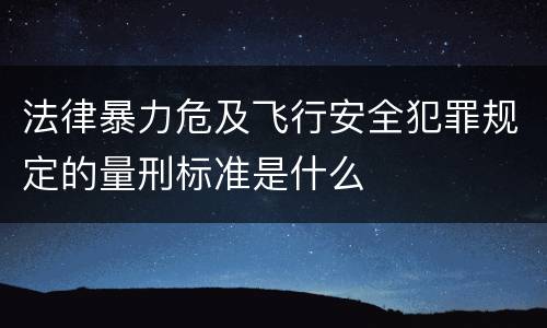 法律暴力危及飞行安全犯罪规定的量刑标准是什么