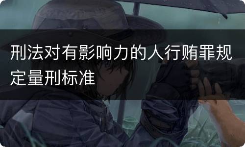 刑法对有影响力的人行贿罪规定量刑标准