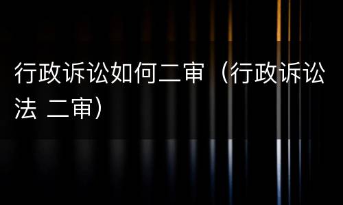 行政诉讼如何二审（行政诉讼法 二审）