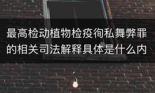 最高检动植物检疫徇私舞弊罪的相关司法解释具体是什么内容