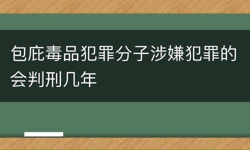 包庇毒品犯罪分子涉嫌犯罪的会判刑几年