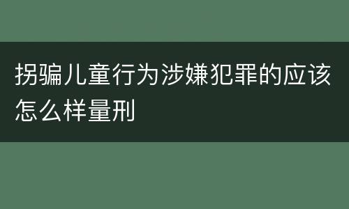 拐骗儿童行为涉嫌犯罪的应该怎么样量刑