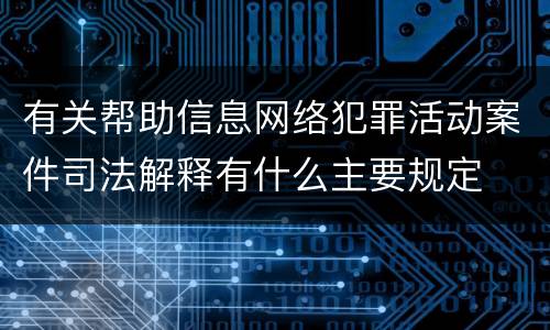 有关帮助信息网络犯罪活动案件司法解释有什么主要规定