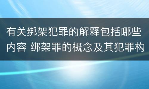 有关绑架犯罪的解释包括哪些内容 绑架罪的概念及其犯罪构成