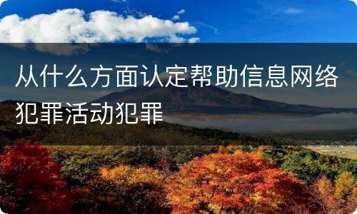 从什么方面认定帮助信息网络犯罪活动犯罪
