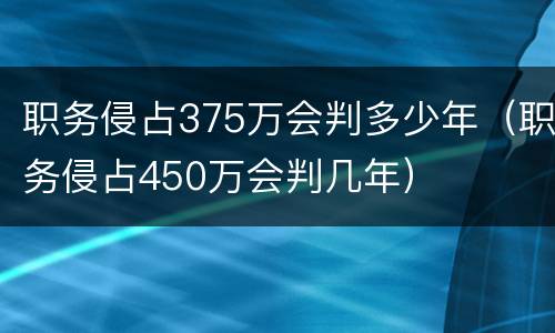 职务侵占375万会判多少年（职务侵占450万会判几年）