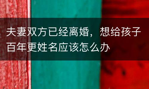 夫妻双方已经离婚,想给孩子百年更姓名应该怎么办