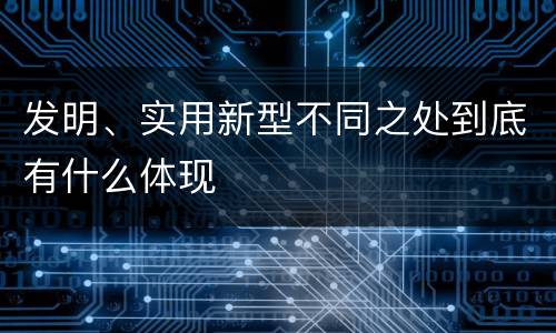 发明、实用新型不同之处到底有什么体现