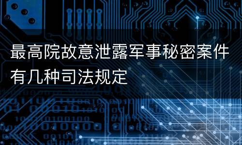 最高院故意泄露军事秘密案件有几种司法规定