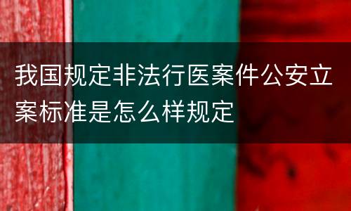 我国规定非法行医案件公安立案标准是怎么样规定
